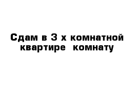 Сдам в 3-х комнатной квартире- комнату